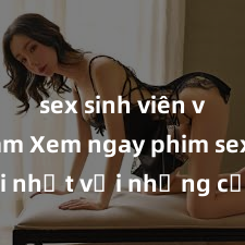 sex sinh viên việt nam Xem ngay phim sex mới nhất với những cảnh nóng hổi không thể bỏ lỡ! Cơ hội tận hưởng những khoảnh khắc đầy kích thích ngay hôm nay!