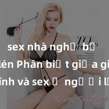 sex nhà nghỉ bị quay lén Phân biệt giữa giới tính và sex ở người lớn: Tìm hiểu sự khác biệt và yếu tố quyết định