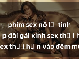 phim sex nô lệ tình dục Cặp đôi gái xinh sex thổi hồn vào đêm muộn