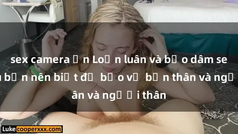 sex camera ẩn Loạn luân và bạo dâm sex: Điều bạn nên biết để bảo vệ bản thân và người thân