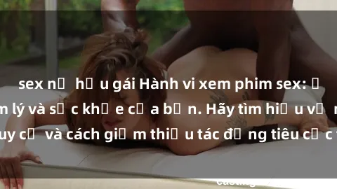 sex nữ hầu gái Hành vi xem phim sex: Ảnh hưởng đến tâm lý và sức khỏe của bạn. Hãy tìm hiểu về nguy cơ và cách giảm thiểu tác động tiêu cực từ việc xem phim sex.