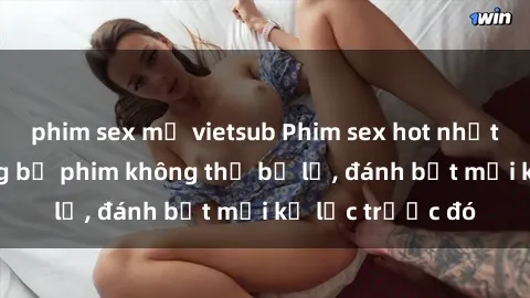 phim sex mỹ vietsub Phim sex hot nhất năm  Top những bộ phim không thể bỏ lỡ, đánh bật mọi kỷ lục trước đó