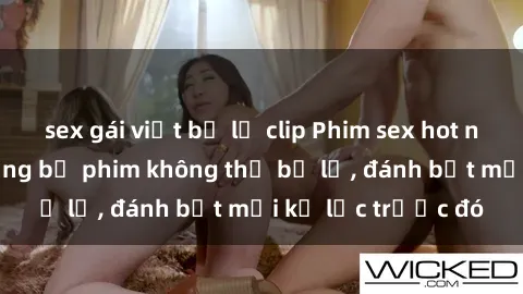 sex gái việt bị lộ clip Phim sex hot nhất năm  Top những bộ phim không thể bỏ lỡ, đánh bật mọi kỷ lục trước đó