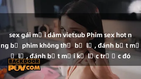 sex gái mại dâm vietsub Phim sex hot nhất năm  Top những bộ phim không thể bỏ lỡ, đánh bật mọi kỷ lục trước đó