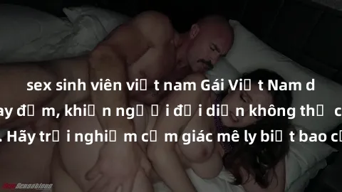 sex sinh viên việt nam Gái Việt Nam dâm đãng làm tình say đắm, khiến người đối diện không thể cưỡng lại được. Hãy trải nghiệm cảm giác mê ly biết bao của phong cách yêu đương đậm chất dân tộc!