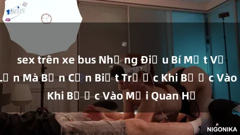sex trên xe bus Những Điều Bí Mật Về Sex Người Lớn Mà Bạn Cần Biết Trước Khi Bước Vào Mối Quan Hệ
