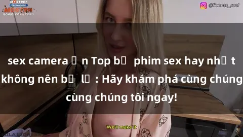 sex camera ẩn Top bộ phim sex hay nhất mà bạn không nên bỏ lỡ: Hãy khám phá cùng chúng tôi ngay!
