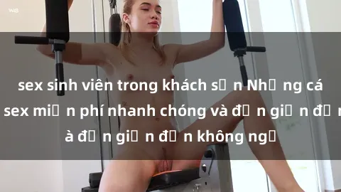 sex sinh viên trong khách sạn Những cách tải phim sex miễn phí nhanh chóng và đơn giản đến không ngờ