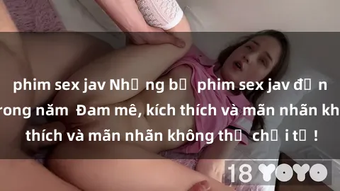 phim sex jav Những bộ phim sex jav đỉnh cao phải xem trong năm  Đam mê, kích thích và mãn nhãn không thể chối từ!