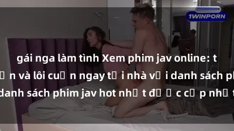 gái nga làm tình Xem phim jav online: trải nghiệm hấp dẫn và lôi cuốn ngay tại nhà với danh sách phim jav hot nhất được cập nhật liên tục.
