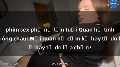 phim sex phụ nữ lớn tuổi Quan hệ tình dục giữa ông cháu: Mối quan hệ cấm kỵ hay tự do lựa chọn?