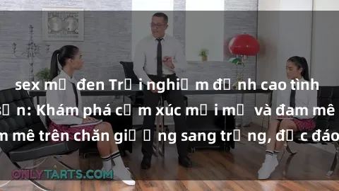sex mỹ đen Trải nghiệm đỉnh cao tình yêu tại sex khách sạn: Khám phá cảm xúc mới mẻ và đam mê trên chăn giường sang trọng, độc đáo, không giới hạn.