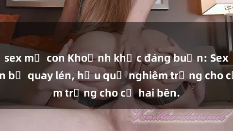 sex mẹ con Khoảnh khắc đáng buồn: Sex khách sạn bị quay lén, hậu quả nghiêm trọng cho cả hai bên.