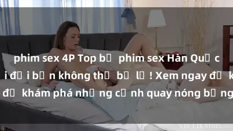 phim sex 4P Top bộ phim sex Hàn Quốc hot nhất mọi thời đại bạn không thể bỏ lỡ! Xem ngay để khám phá những cảnh quay nóng bỏng, đầy nghẹt thở!