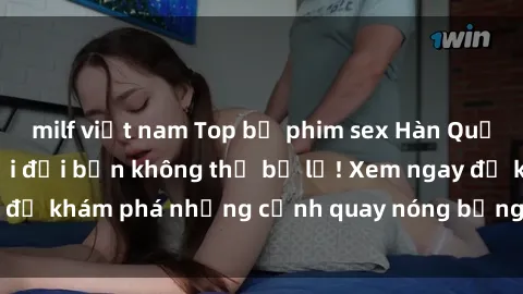 milf việt nam Top bộ phim sex Hàn Quốc hot nhất mọi thời đại bạn không thể bỏ lỡ! Xem ngay để khám phá những cảnh quay nóng bỏng, đầy nghẹt thở!
