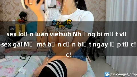 sex loạn luân vietsub Những bí mật về sex gái Mỹ mà bạn cần biết ngay lập tức!