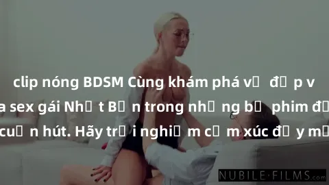 clip nóng BDSM Cùng khám phá vẻ đẹp và sức gợi cảm của sex gái Nhật Bản trong những bộ phim đầy nghệ thuật và cuốn hút. Hãy trải nghiệm cảm xúc đầy mới mẻ và sống động từ những cảnh quay tinh tế và qu