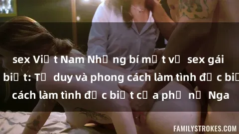 sex Việt Nam Những bí mật về sex gái Nga mà bạn chưa biết: Tư duy và phong cách làm tình đặc biệt của phụ nữ Nga