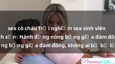 sex cô cháu Trải nghiệm sex sinh viên sôi động trong khách sạn: Hành động nóng bỏng giữa đám đông, không ai bị bỏ lỡ