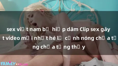 sex việt nam bị hiếp dâm Clip sex gây sốc: Loạt video mới nhất hé lộ cảnh nóng chưa từng thấy