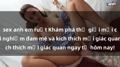 sex anh em ruột Khám phá thế giới mới của sex online: trải nghiệm đam mê và kích thích mọi giác quan ngay từ hôm nay!