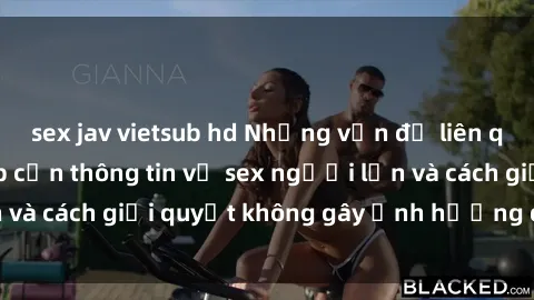 sex jav vietsub hd Những vấn đề liên quan đến việc tiếp cận thông tin về sex người lớn và cách giải quyết không gây ảnh hưởng đến trẻ em