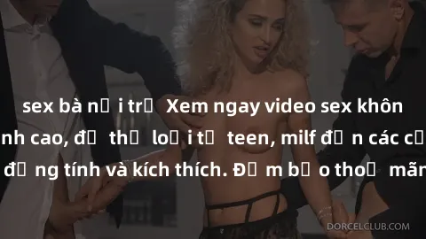 sex bà nội trợ Xem ngay video sex không che miễn phí đỉnh cao, đủ thể loại từ teen, milf đến các cảnh quan hệ đồng tính và kích thích. Đảm bảo thoả mãn mọi khả năng kích thích của bạn!