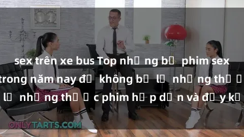 sex trên xe bus Top những bộ phim sex hay nhất nên xem trong năm nay để không bỏ lỡ những thước phim hấp dẫn và đầy kịch tính.