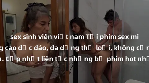 sex sinh viên việt nam Tải phim sex miễn phí chất lượng cao độc đáo, đa dạng thể loại, không cần đăng ký tài khoản. Cập nhật liên tục những bộ phim hot nhất trên thị trường. Sự lựa chọn hàng đầu cho n