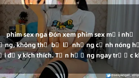 phim sex nga Đón xem phim sex mới nhất đang hot trên mạng, không thể bỏ lỡ những cảnh nóng hổi đầy kích thích. Tận hưởng ngay trước khi bị xoá chóng mặt!