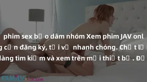 phim sex bạo dâm nhóm Xem phim JAV online miễn phí không cần đăng ký, tải về nhanh chóng. Chất lượng HD, dễ dàng tìm kiếm và xem trên mọi thiết bị. Đặc biệt, không quảng cáo làm phiền.