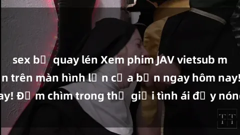 sex bị quay lén Xem phim JAV vietsub mới nhất và hấp dẫn trên màn hình lớn của bạn ngay hôm nay! Đắm chìm trong thế giới tình ái đầy nóng bỏng và kích thích.