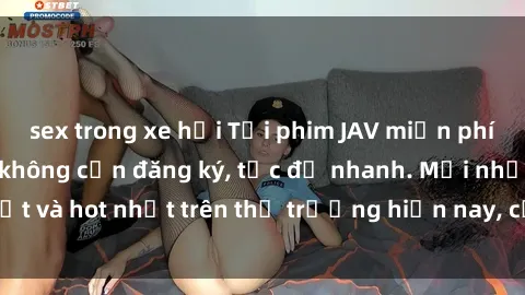 sex trong xe hơi Tải phim JAV miễn phí chất lượng cao, không cần đăng ký, tốc độ nhanh. Mới nhất và hot nhất trên thị trường hiện nay, cập nhật hàng ngày.