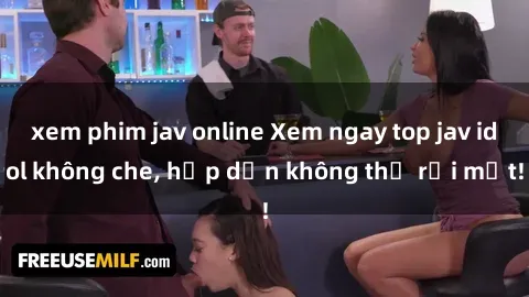 xem phim jav online Xem ngay top jav idol không che, hấp dẫn không thể rời mắt!