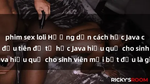phim sex loli Hướng dẫn cách học Java cho sinh viên: Bước đầu tiên để tự học Java hiệu quả cho sinh viên mới bắt đầu là gì?