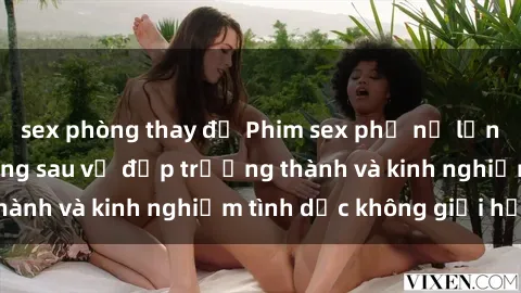 sex phòng thay đồ Phim sex phụ nữ lớn tuổi: Sức hút đằng sau vẻ đẹp trưởng thành và kinh nghiệm tình dục không giới hạn