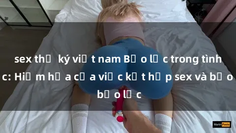 sex thư ký việt nam Bạo lực trong tình dục: Hiểm họa của việc kết hợp sex và bạo lực