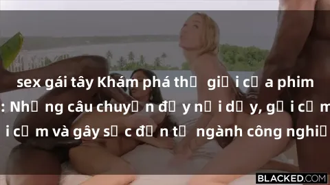 sex gái tây Khám phá thế giới của phim sex nô lệ tình dục: Những câu chuyện đầy nổi dậy, gợi cảm và gây sốc đến từ ngành công nghiệp giải trí đen tối