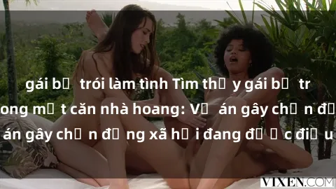 gái bị trói làm tình Tìm thấy gái bị trói và bị hiếp dâm trong một căn nhà hoang: Vụ án gây chấn động xã hội đang được điều tra vào.