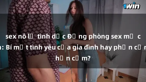sex nô lệ tình dục Động phòng sex mẹ con: Bí mật tình yêu của gia đình hay phản cảm?
