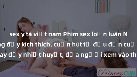 sex y tá việt nam Phim sex loạn luân Nhật Bản: Hành động đầy kích thích, cuốn hút từ đầu đến cuối. Những cảnh quay đầy nhiệt huyết, đưa người xem vào thế giới độc đáo của tình thân. Đừng bỏ lỡ!