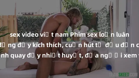 sex video việt nam Phim sex loạn luân Nhật Bản: Hành động đầy kích thích, cuốn hút từ đầu đến cuối. Những cảnh quay đầy nhiệt huyết, đưa người xem vào thế giới độc đáo của tình thân. Đừng bỏ lỡ!
