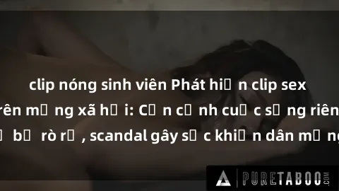 clip nóng sinh viên Phát hiện clip sex quay lén hot nhất trên mạng xã hội: Cận cảnh cuộc sống riêng tư bị rò rỉ, scandal gây sốc khiến dân mạng không khỏi bàng hoàng