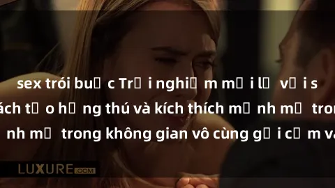 sex trói buộc Trải nghiệm mới lạ với sex phòng tắm - Cách tạo hứng thú và kích thích mạnh mẽ trong không gian vô cùng gợi cảm và lãng mạn