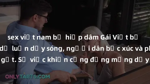 sex việt nam bị hiếp dâm Gái Việt bị lộ clip sex khiến dư luận dậy sóng, người dân bức xúc và phản đối gay gắt. Sự việc khiến cộng đồng mạng dậy sóng và yêu cầu xử lý nghiêm ngặt.