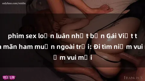 phim sex loạn luân nhật bản Gái Việt thỏa mãn ham muốn ngoài trời: Đi tìm niềm vui mới