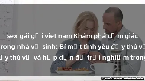 sex gái gọi viet nam Khám phá cảm giác mới mẻ với sex trong nhà vệ sinh: Bí mật tình yêu đầy thú vị và hấp dẫn để trải nghiệm trong đêm hôm nay!