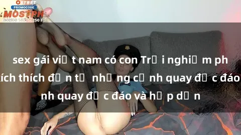 sex gái việt nam có con Trải nghiệm phim sex : Sự kích thích đến từ những cảnh quay độc đáo và hấp dẫn