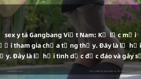 sex y tá Gangbang Việt Nam: Kỷ lục mới với số lượng người tham gia chưa từng thấy. Đây là lễ hội tình dục độc đáo và gây sốc.