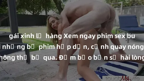 gái xinh lộ hàng Xem ngay phim sex bukkake hàng đầu với những bộ phim hấp dẫn, cảnh quay nóng bỏng không thể bỏ qua. Đảm bảo bạn sẽ hài lòng với trải nghiệm mới lạ này!